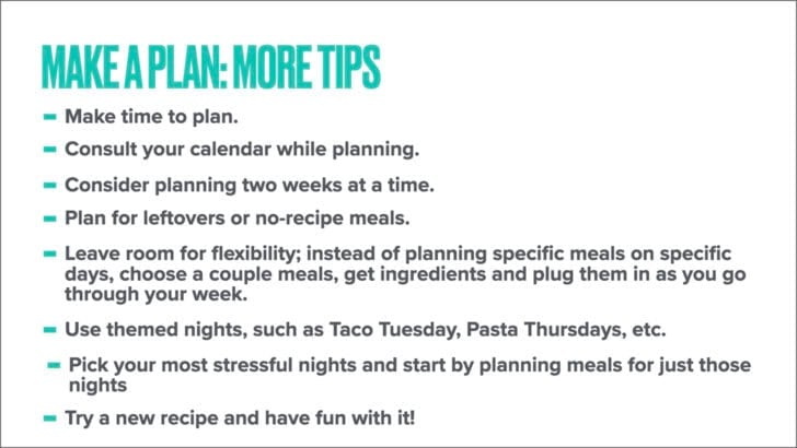 White background with text Make a plan: more tips, make time to plan, consult your calendar while planning, consider planning two weeks at a time, plan for leftovers or no-recipe meals, leave room for flexibility.